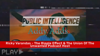 February 13 2022 - Public Intelligence with Addy Adds_ Ricky Varandas - The Ripple Effect & The Union Of The Unwanted Podc
