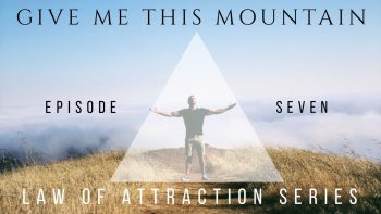 Give Me This Mountain Law Of Attraction Ep. 7