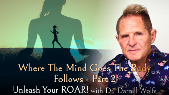 October 21 - Unleash Your Roar with Dr Darrell Wolfe_ Where The Mind Goes The Body Follows Pt 2
